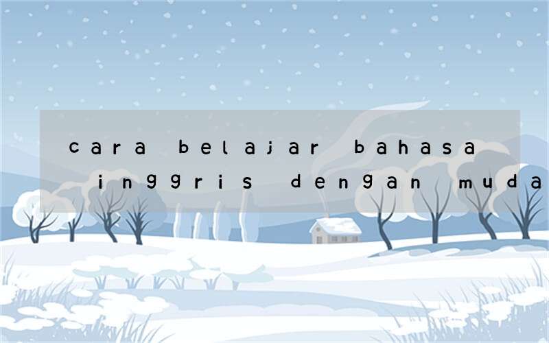 cara belajar bahasa inggris dengan mudah dan cepat mengerti